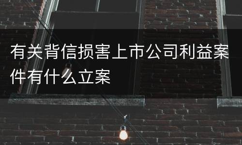 有关背信损害上市公司利益案件有什么立案