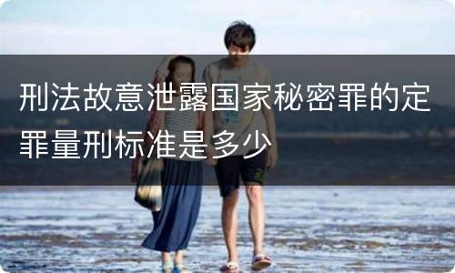刑法故意泄露国家秘密罪的定罪量刑标准是多少