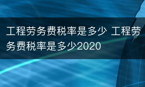 工程劳务费税率是多少 工程劳务费税率是多少2020