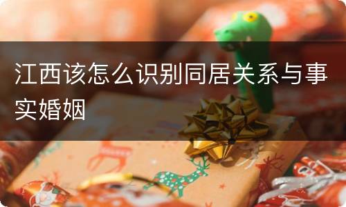 江西该怎么识别同居关系与事实婚姻