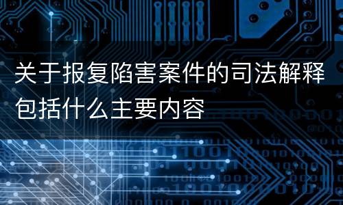 关于报复陷害案件的司法解释包括什么主要内容