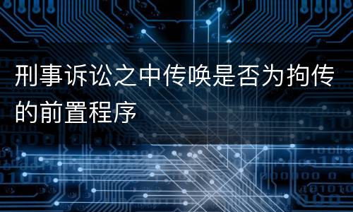 刑事诉讼之中传唤是否为拘传的前置程序