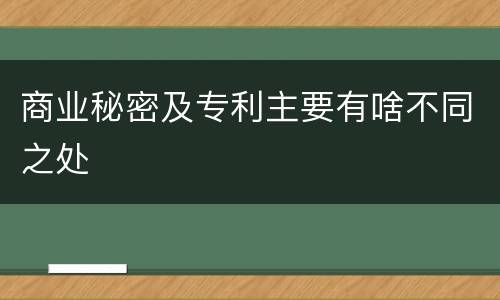 商业秘密及专利主要有啥不同之处