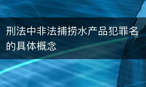 刑法中非法捕捞水产品犯罪名的具体概念