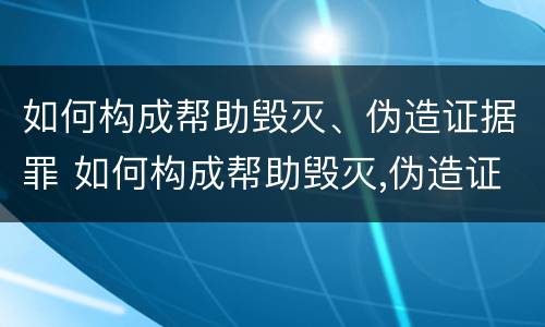 如何构成帮助毁灭、伪造证据罪 如何构成帮助毁灭,伪造证据罪行为