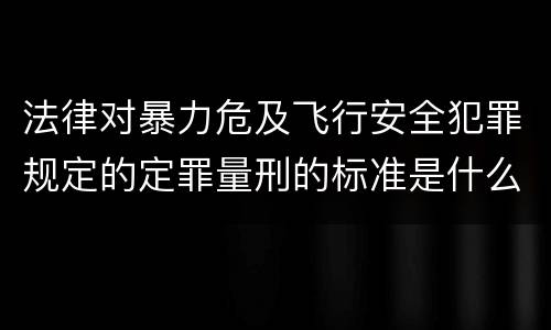 法律对暴力危及飞行安全犯罪规定的定罪量刑的标准是什么