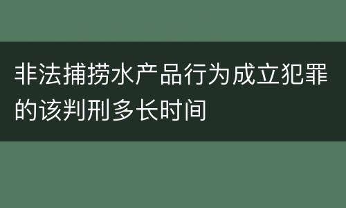 非法捕捞水产品行为成立犯罪的该判刑多长时间