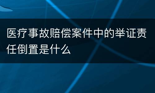 医疗事故赔偿案件中的举证责任倒置是什么