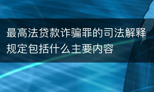 最高法贷款诈骗罪的司法解释规定包括什么主要内容