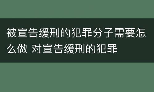 被宣告缓刑的犯罪分子需要怎么做 对宣告缓刑的犯罪