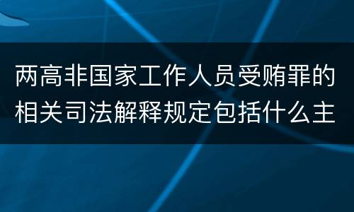 两高非国家工作人员受贿罪的相关司法解释规定包括什么主要内容