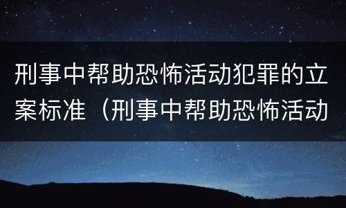 刑事中帮助恐怖活动犯罪的立案标准（刑事中帮助恐怖活动犯罪的立案标准是）