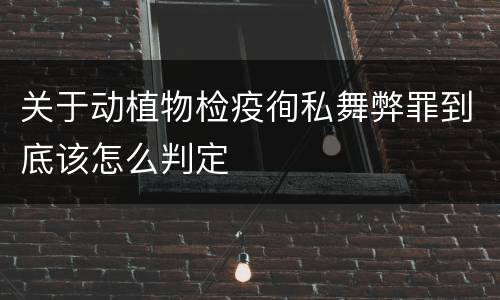 关于动植物检疫徇私舞弊罪到底该怎么判定