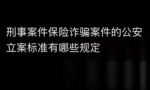 刑事案件保险诈骗案件的公安立案标准有哪些规定