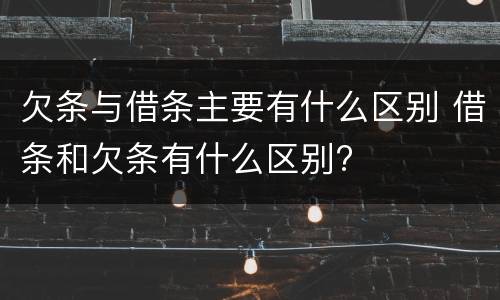 欠条与借条主要有什么区别 借条和欠条有什么区别?