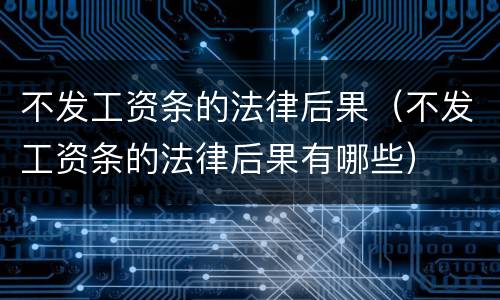 不发工资条的法律后果（不发工资条的法律后果有哪些）