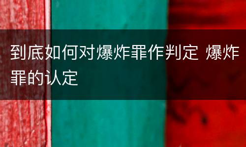 到底如何对爆炸罪作判定 爆炸罪的认定