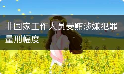 非国家工作人员受贿涉嫌犯罪量刑幅度