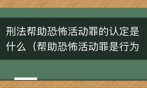 刑法帮助恐怖活动罪的认定是什么（帮助恐怖活动罪是行为犯吗）