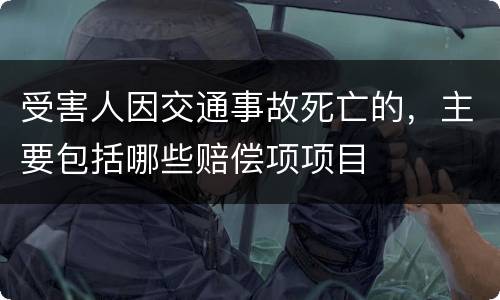 受害人因交通事故死亡的，主要包括哪些赔偿项项目
