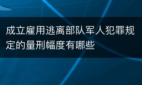 成立雇用逃离部队军人犯罪规定的量刑幅度有哪些