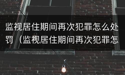监视居住期间再次犯罪怎么处罚（监视居住期间再次犯罪怎么处罚的）