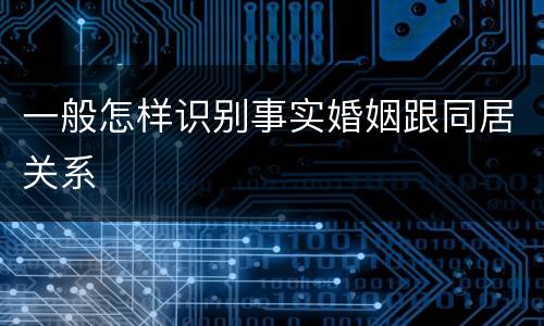 一般怎样识别事实婚姻跟同居关系