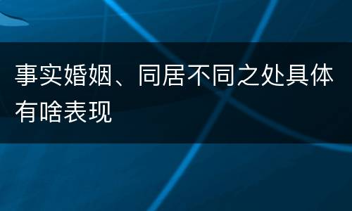 事实婚姻、同居不同之处具体有啥表现