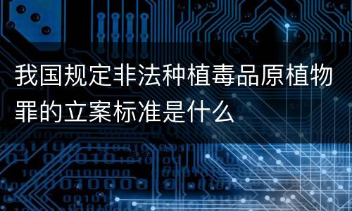 我国规定非法种植毒品原植物罪的立案标准是什么