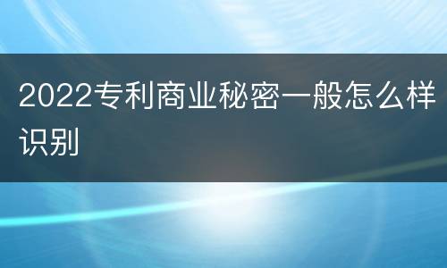 2022专利商业秘密一般怎么样识别