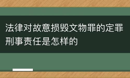 法律对故意损毁文物罪的定罪刑事责任是怎样的