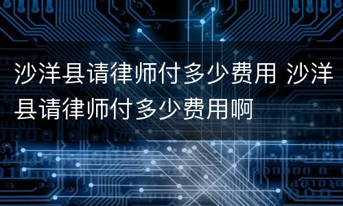 沙洋县请律师付多少费用 沙洋县请律师付多少费用啊