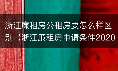 浙江廉租房公租房要怎么样区别（浙江廉租房申请条件2020）