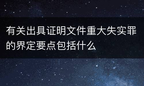 有关出具证明文件重大失实罪的界定要点包括什么