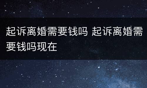 起诉离婚需要钱吗 起诉离婚需要钱吗现在