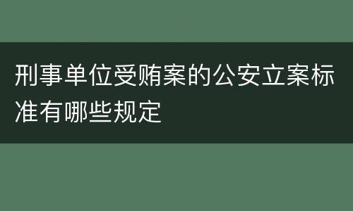 刑事单位受贿案的公安立案标准有哪些规定