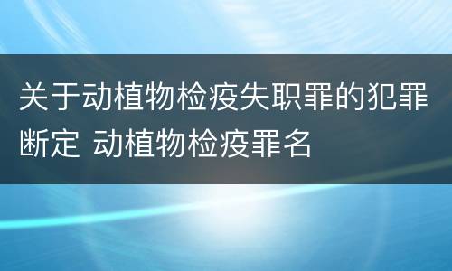 关于动植物检疫失职罪的犯罪断定 动植物检疫罪名