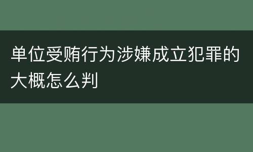 单位受贿行为涉嫌成立犯罪的大概怎么判