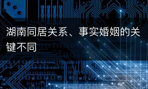 湖南同居关系、事实婚姻的关键不同