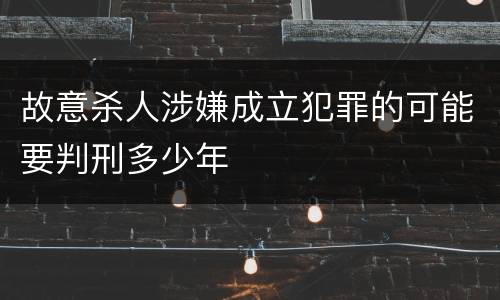 故意杀人涉嫌成立犯罪的可能要判刑多少年