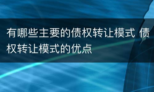 有哪些主要的债权转让模式 债权转让模式的优点