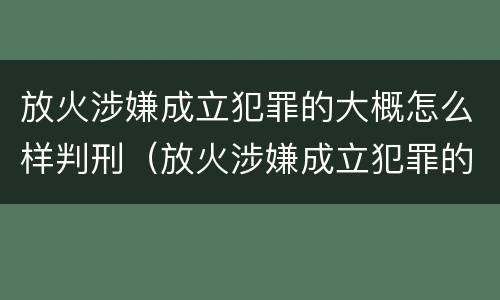 放火涉嫌成立犯罪的大概怎么样判刑（放火涉嫌成立犯罪的大概怎么样判刑呢）