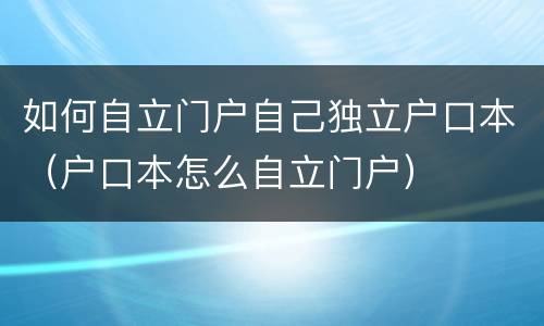 如何自立门户自己独立户口本（户口本怎么自立门户）