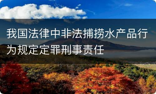 我国法律中非法捕捞水产品行为规定定罪刑事责任