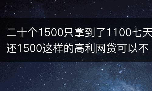 二十个1500只拿到了1100七天还1500这样的高利网贷可以不还吗