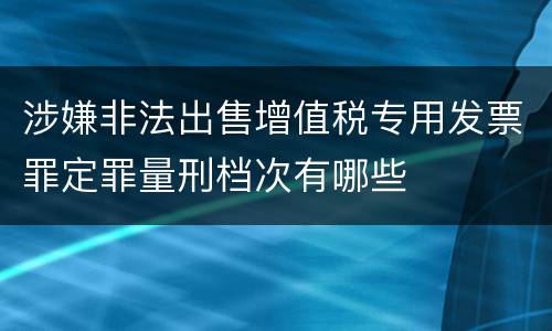 涉嫌非法出售增值税专用发票罪定罪量刑档次有哪些