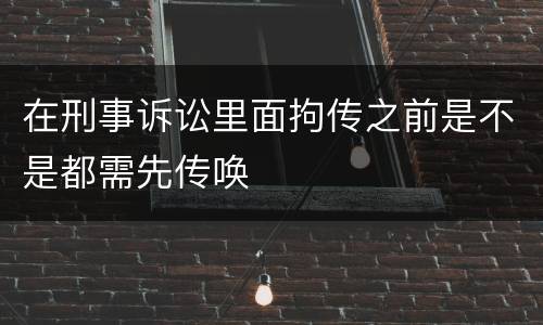 在刑事诉讼里面拘传之前是不是都需先传唤