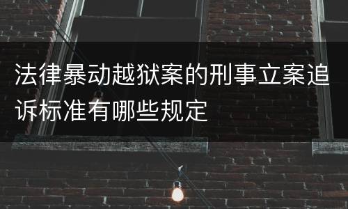 法律暴动越狱案的刑事立案追诉标准有哪些规定