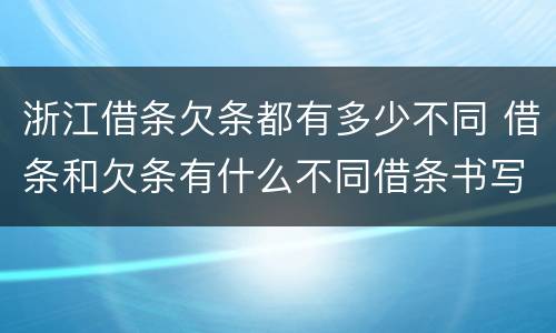 浙江借条欠条都有多少不同 借条和欠条有什么不同借条书写