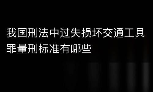 我国刑法中过失损坏交通工具罪量刑标准有哪些